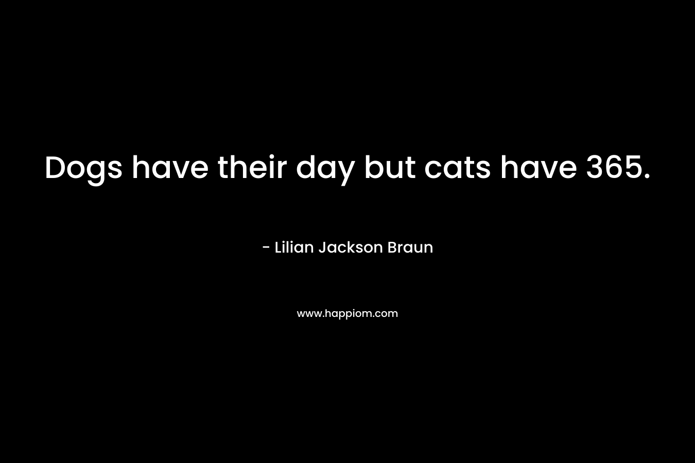 Dogs have their day but cats have 365.