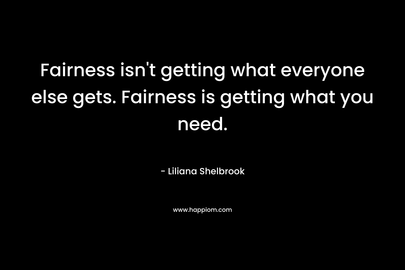 Fairness isn't getting what everyone else gets. Fairness is getting what you need.