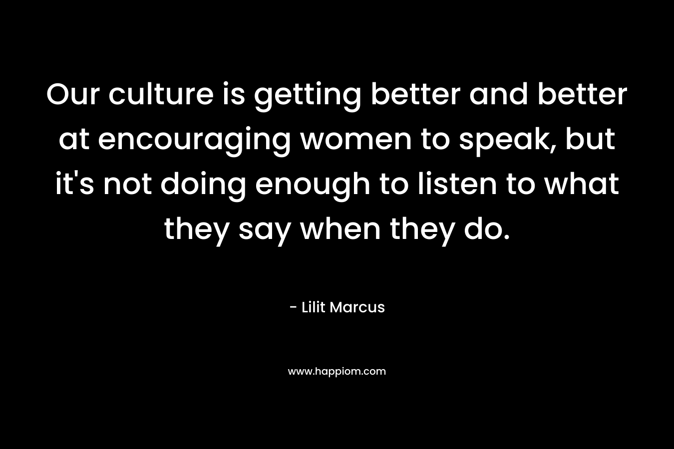 Our culture is getting better and better at encouraging women to speak, but it's not doing enough to listen to what they say when they do.