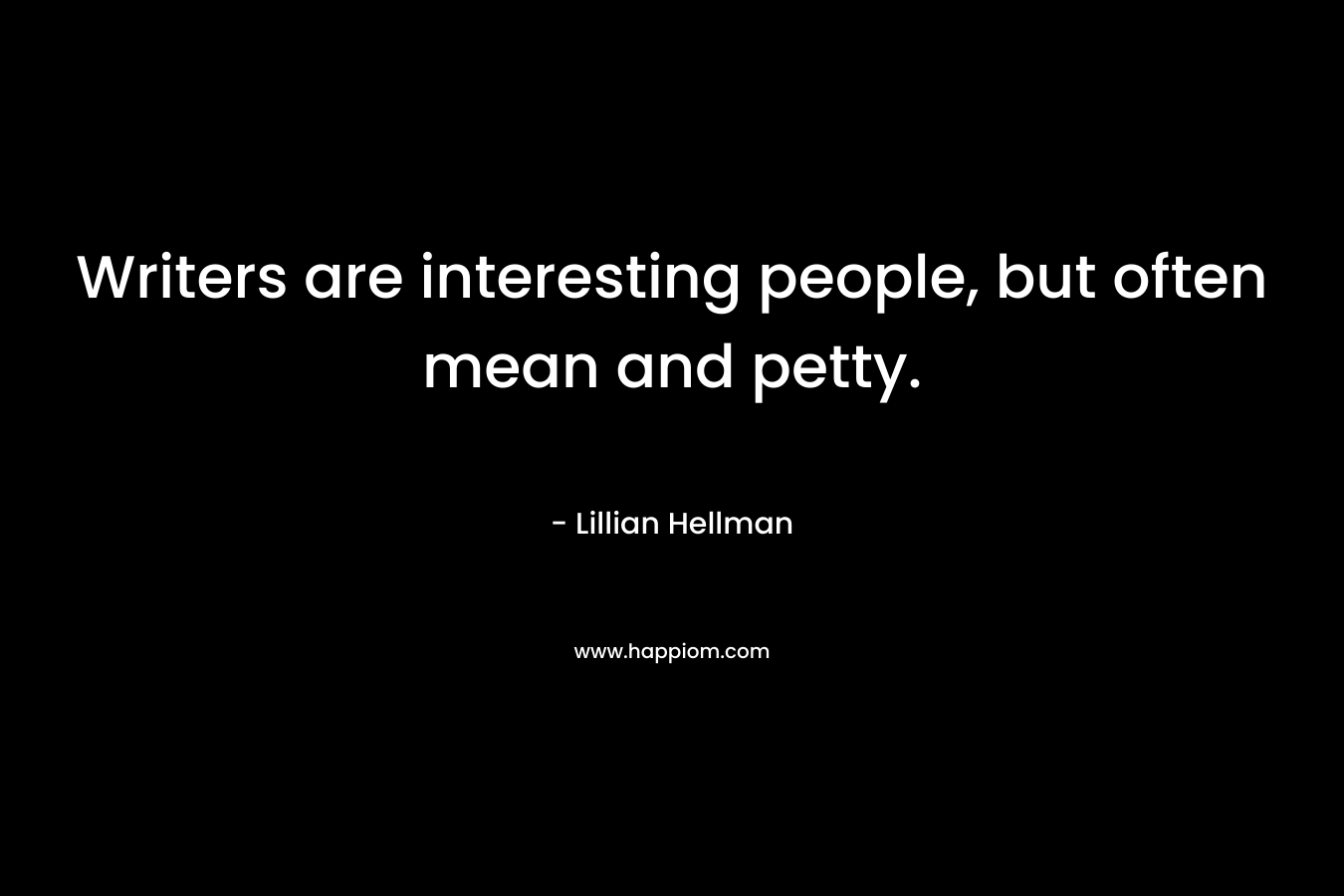 Writers are interesting people, but often mean and petty. – Lillian Hellman