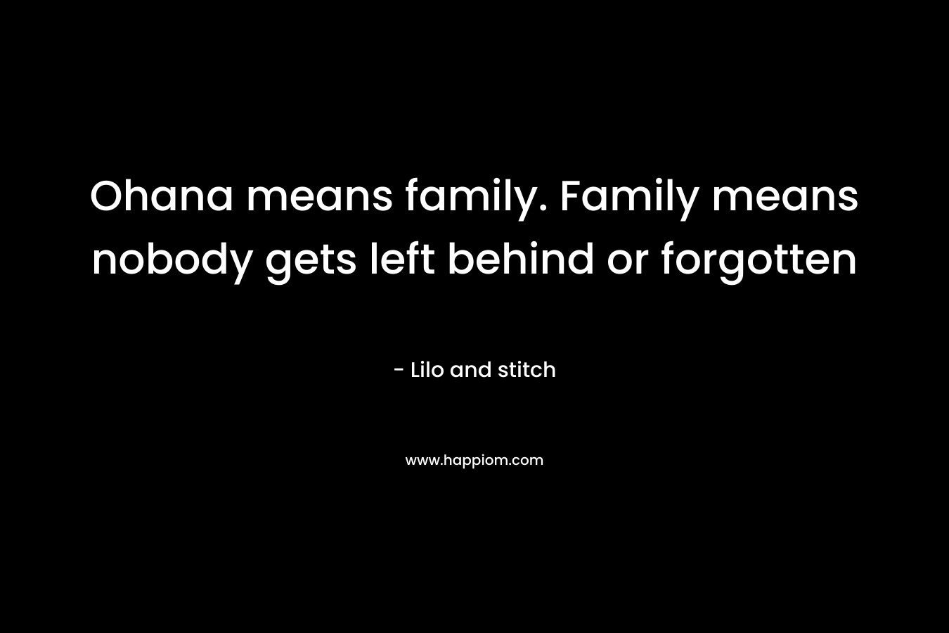 Ohana means family. Family means nobody gets left behind or forgotten