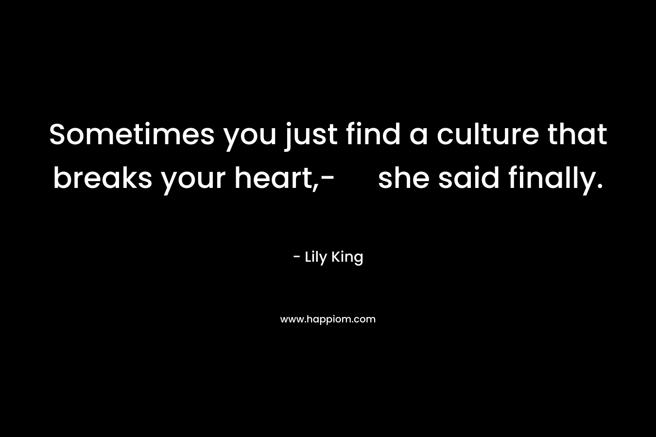 Sometimes you just find a culture that breaks your heart,- she said finally. – Lily King