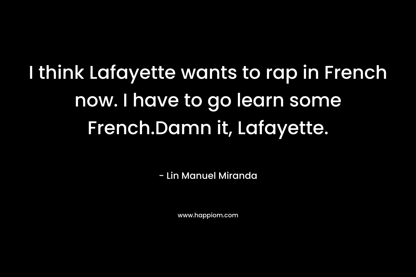 I think Lafayette wants to rap in French now. I have to go learn some French.Damn it, Lafayette.