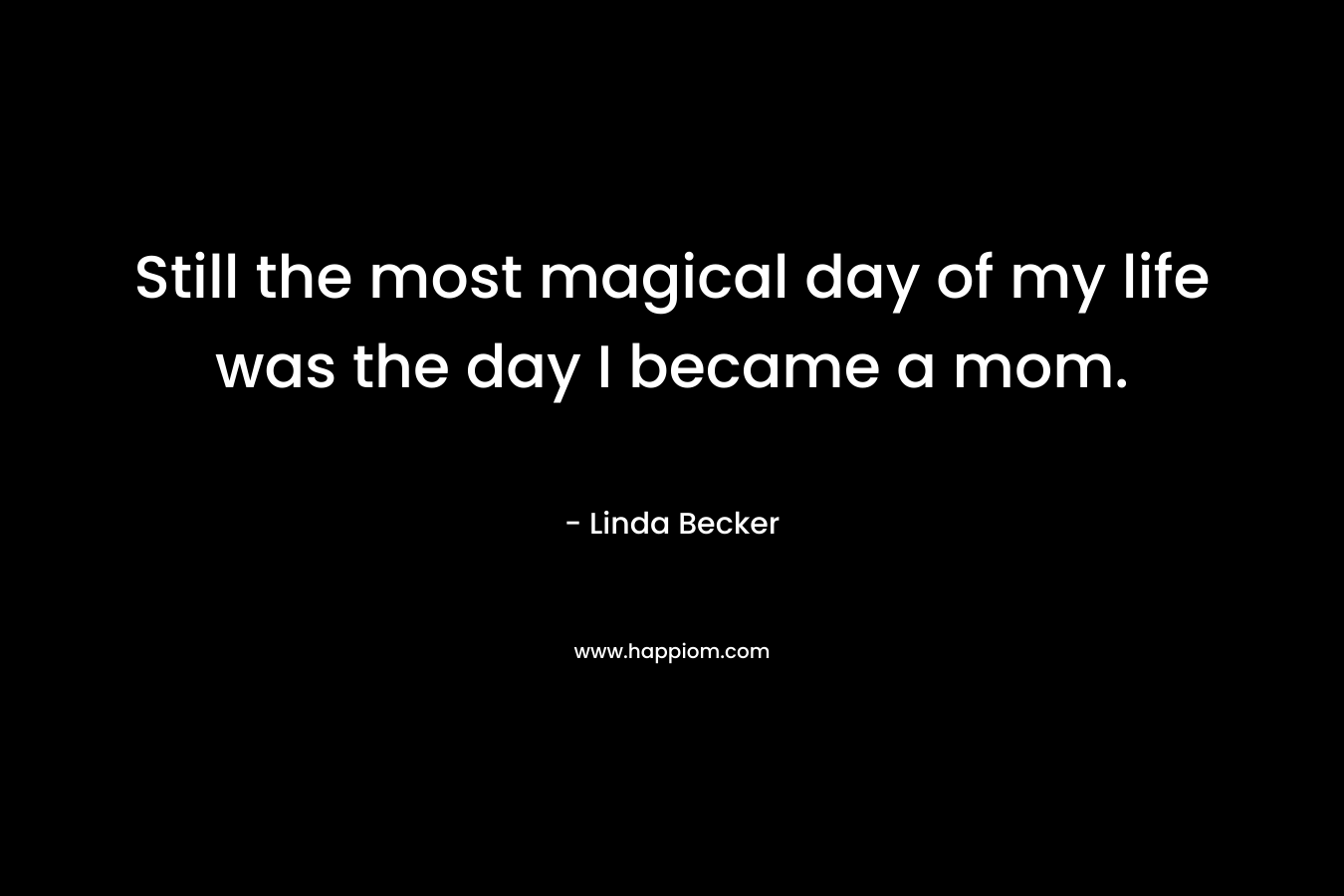 Still the most magical day of my life was the day I became a mom.