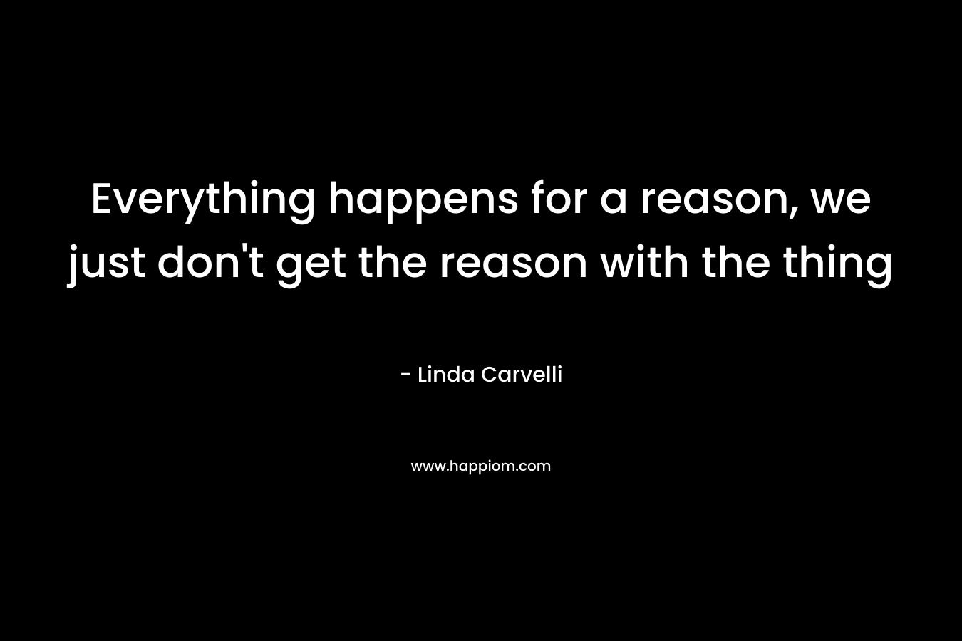 Everything happens for a reason, we just don't get the reason with the thing