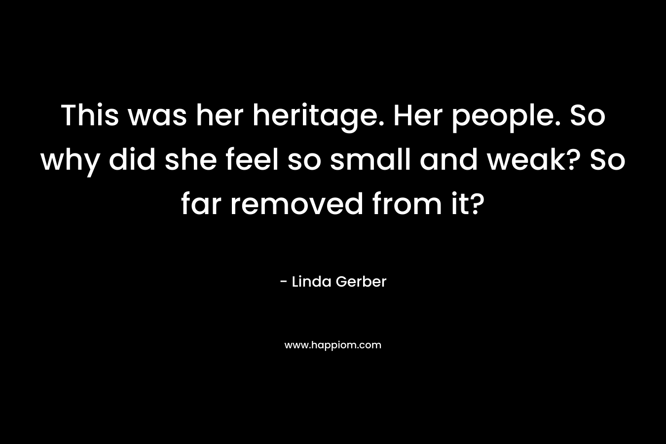 This was her heritage. Her people. So why did she feel so small and weak? So far removed from it?