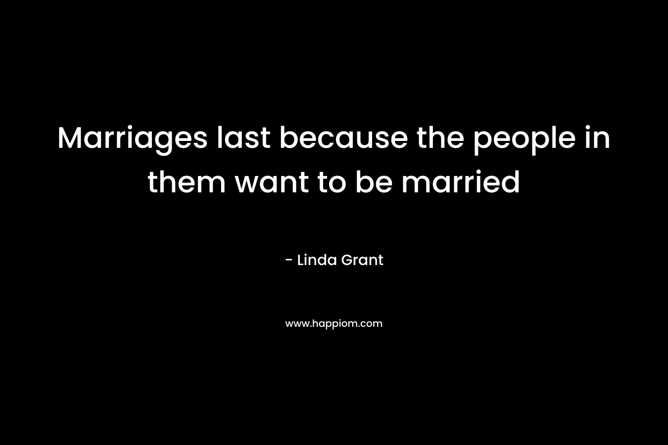 Marriages last because the people in them want to be married – Linda Grant