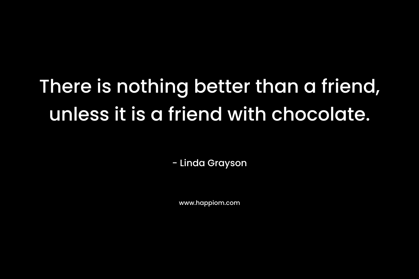 There is nothing better than a friend, unless it is a friend with chocolate.