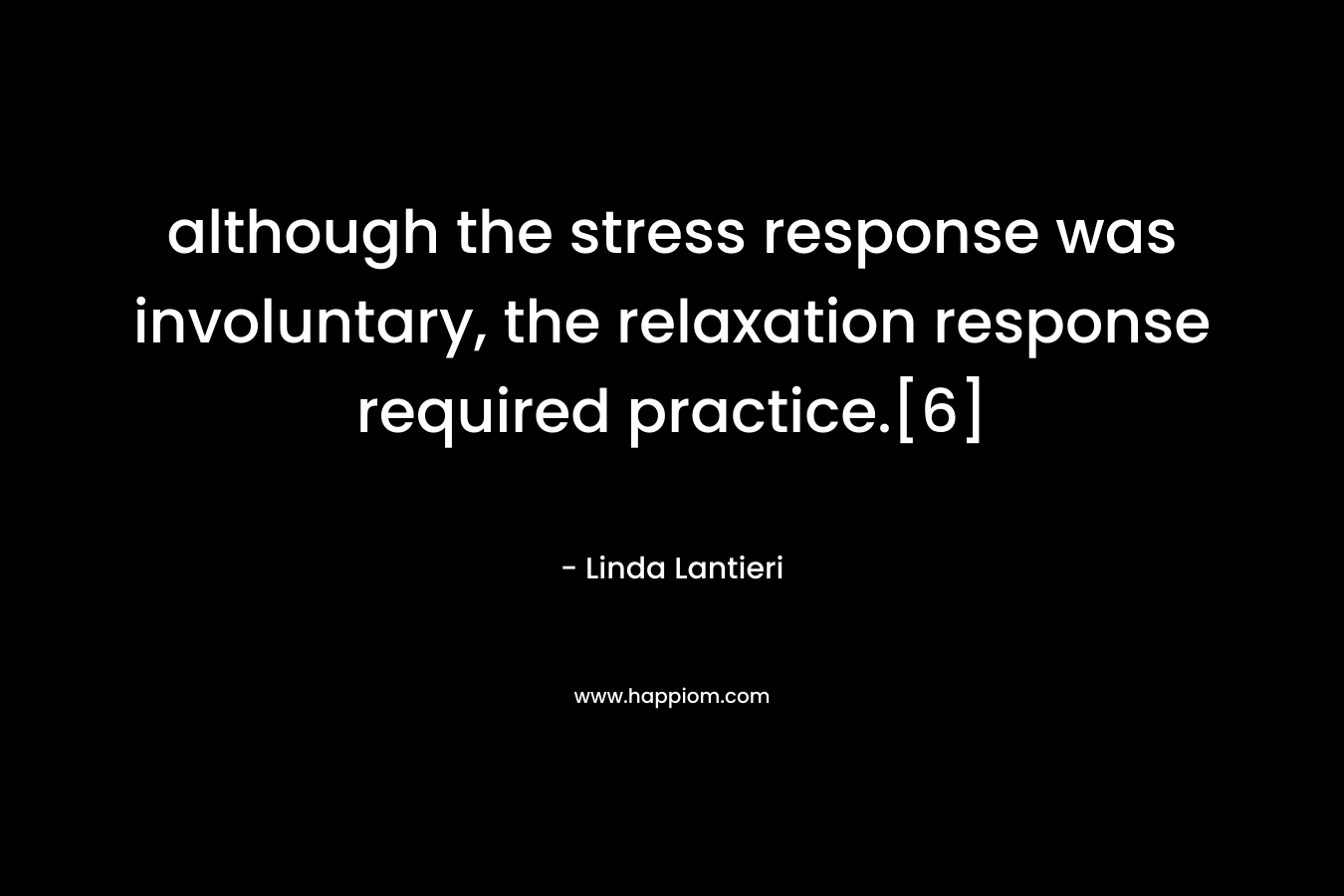 although the stress response was involuntary, the relaxation response required practice.[6] – Linda Lantieri