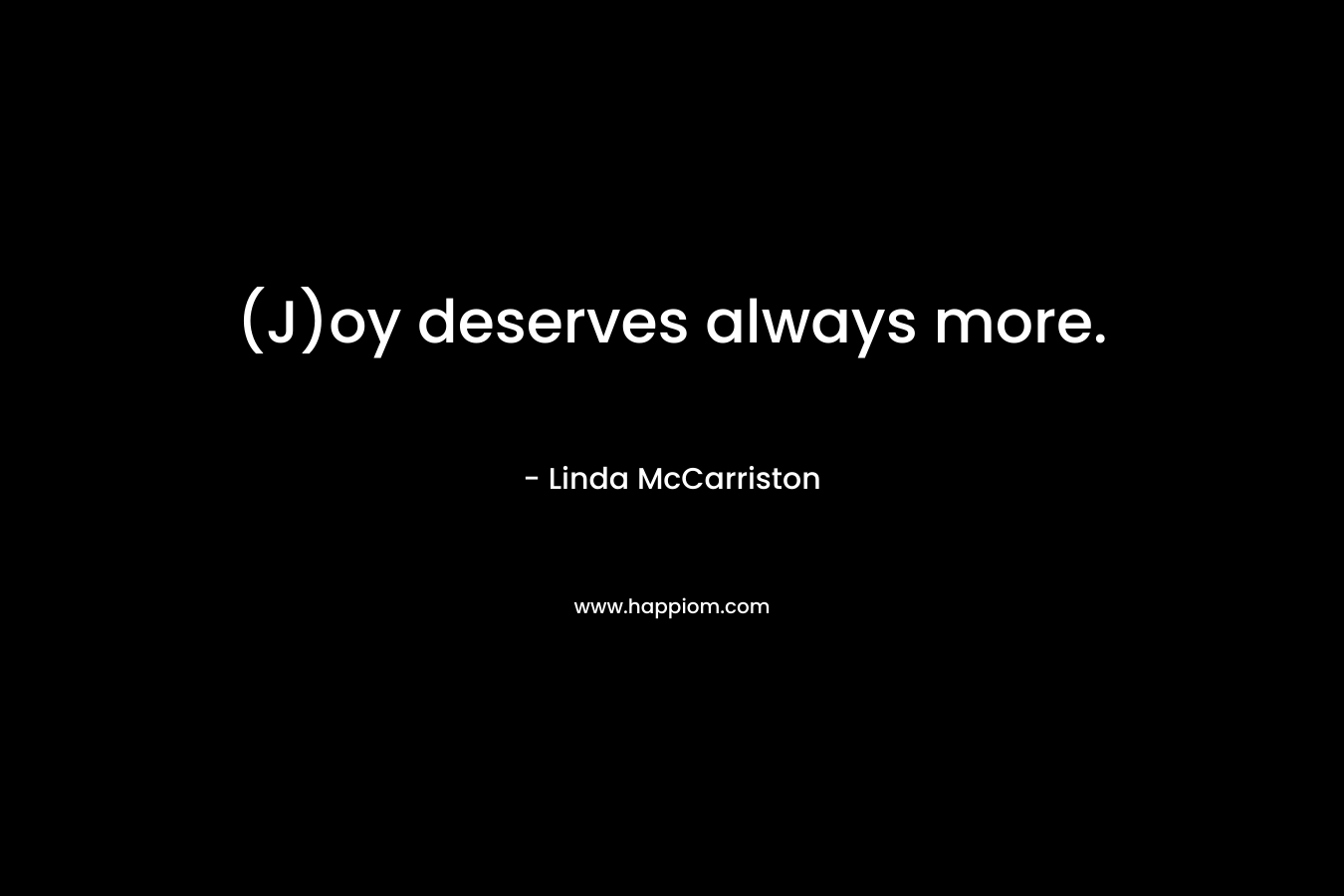 (J)oy deserves always more. – Linda McCarriston