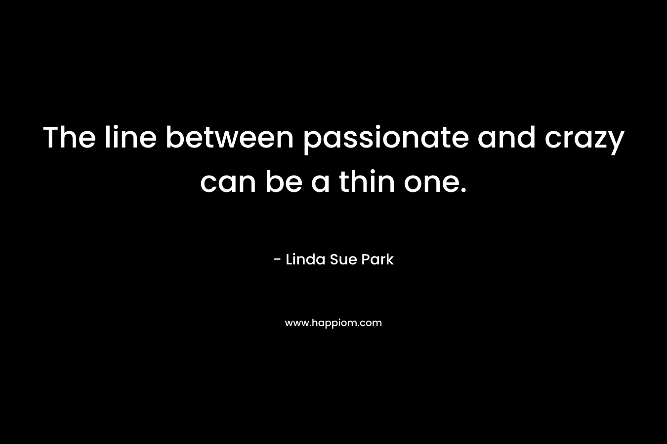 The line between passionate and crazy can be a thin one.