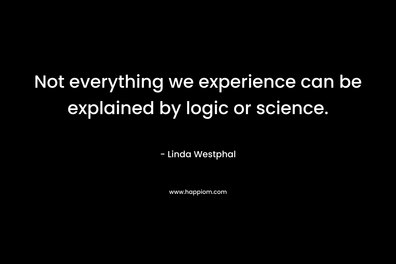 Not everything we experience can be explained by logic or science.