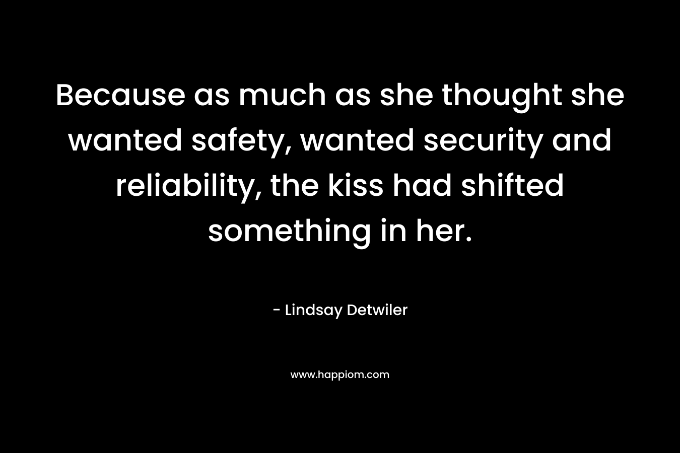 Because as much as she thought she wanted safety, wanted security and reliability, the kiss had shifted something in her.