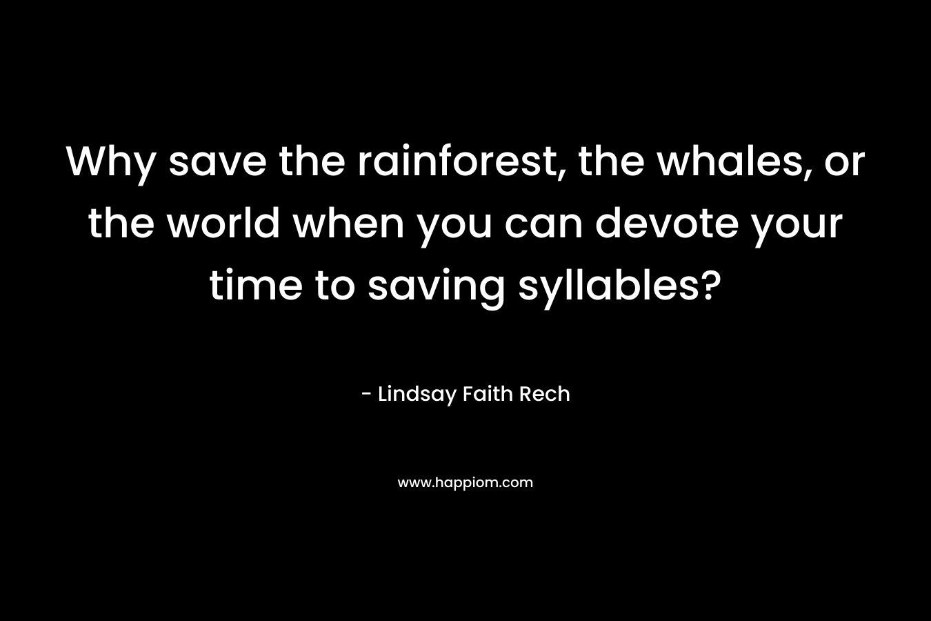 Why save the rainforest, the whales, or the world when you can devote your time to saving syllables? – Lindsay Faith Rech