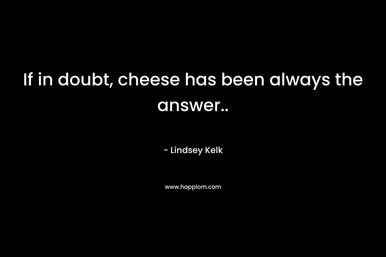 If in doubt, cheese has been always the answer..