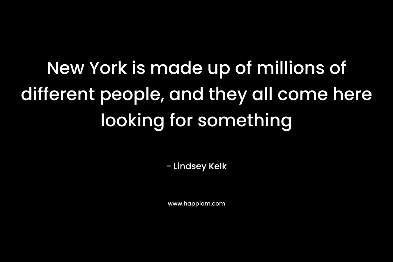 New York is made up of millions of different people, and they all come here looking for something