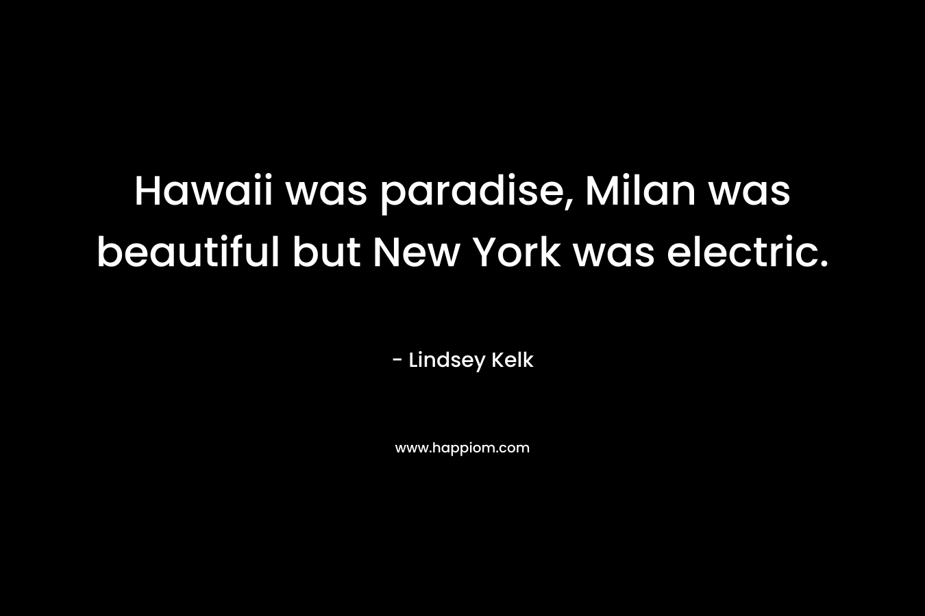 Hawaii was paradise, Milan was beautiful but New York was electric.