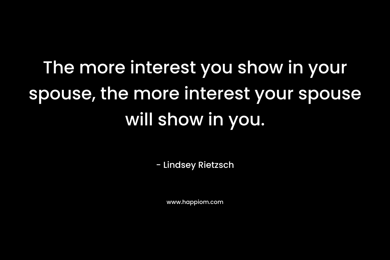 The more interest you show in your spouse, the more interest your spouse will show in you.