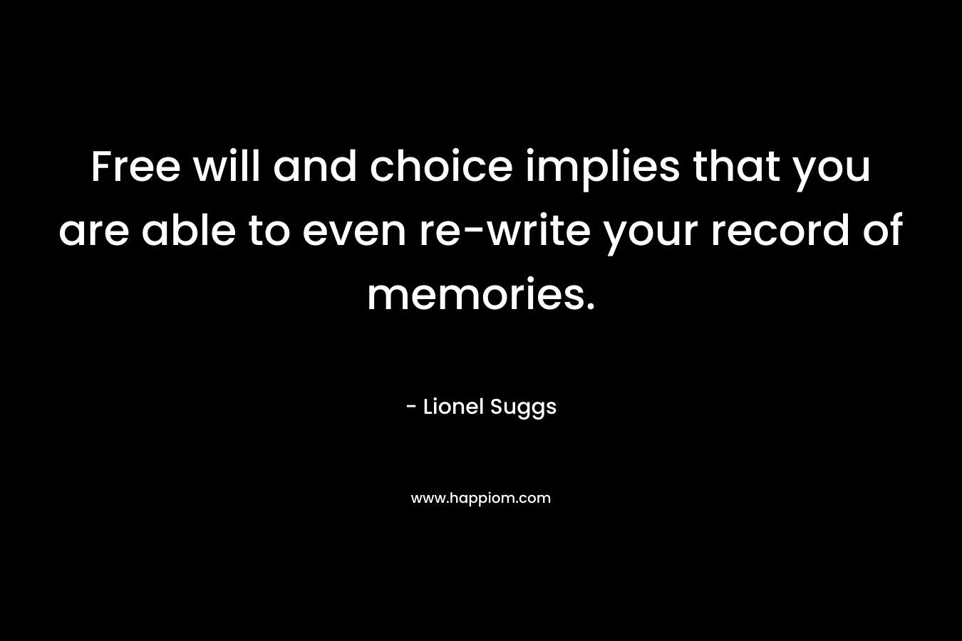 Free will and choice implies that you are able to even re-write your record of memories. – Lionel Suggs