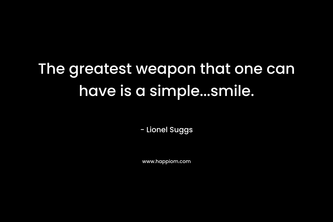 The greatest weapon that one can have is a simple...smile.