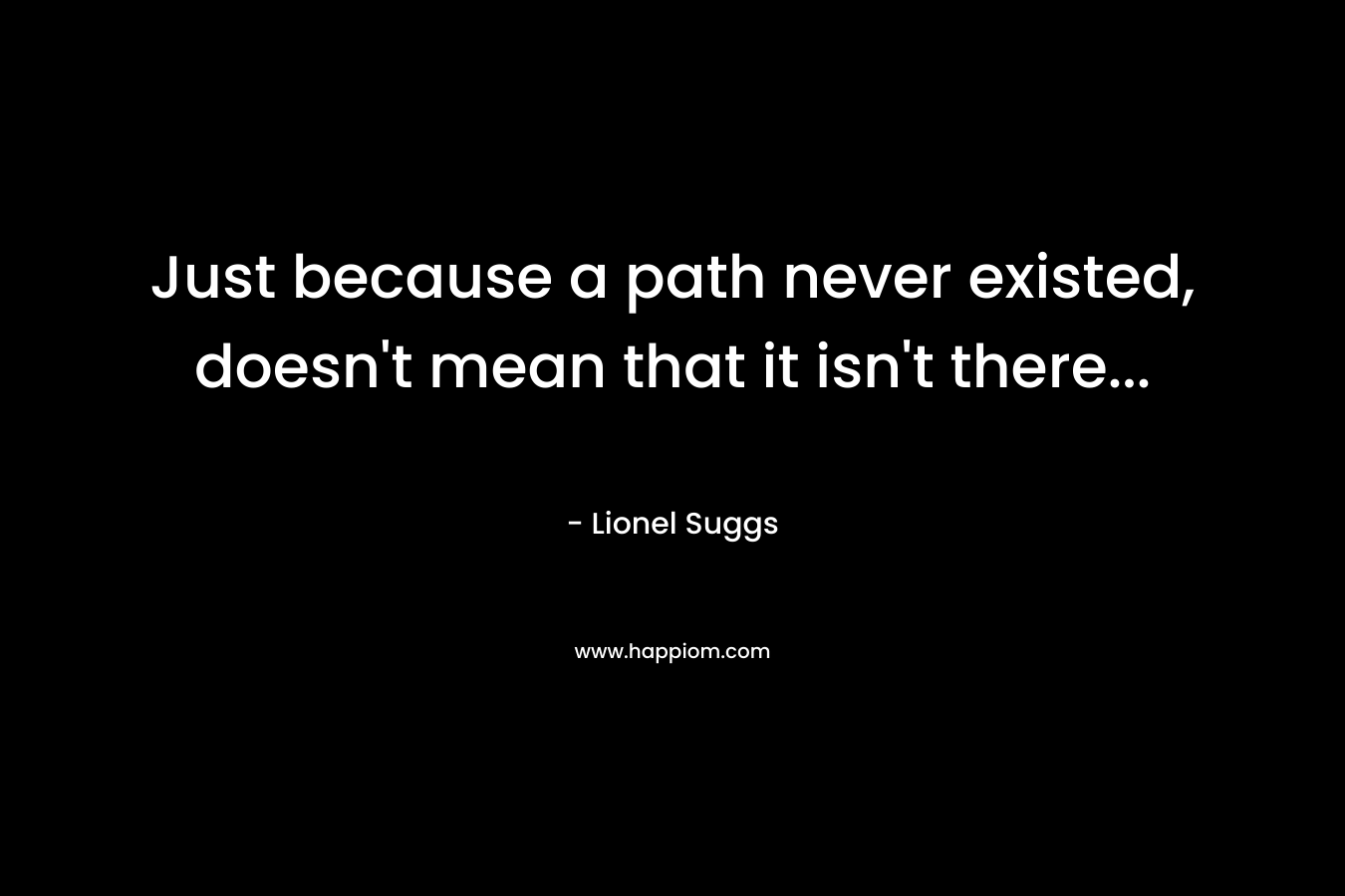 Just because a path never existed, doesn’t mean that it isn’t there… – Lionel Suggs