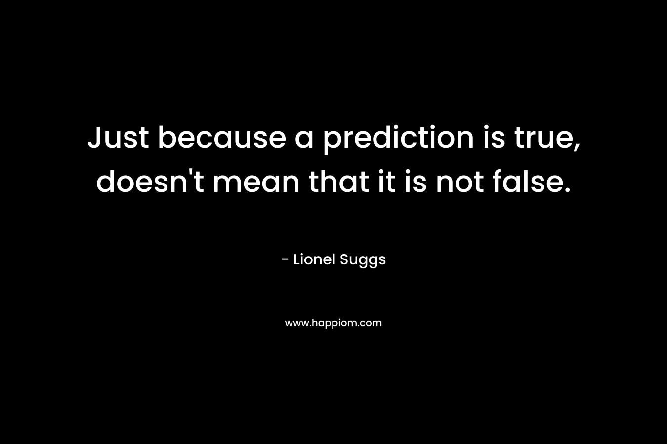 Just because a prediction is true, doesn't mean that it is not false.