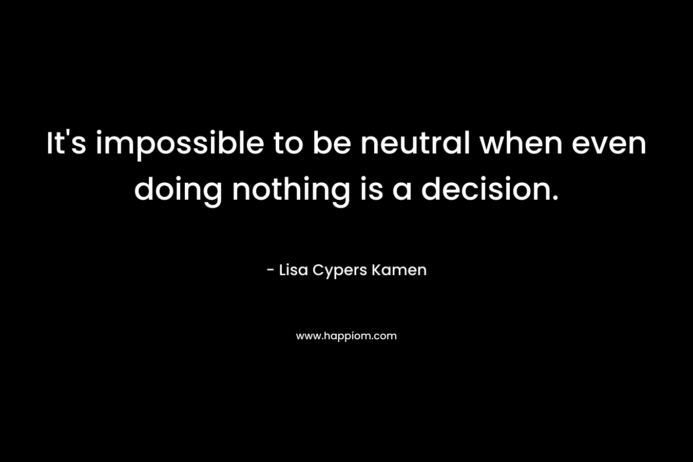 It's impossible to be neutral when even doing nothing is a decision.