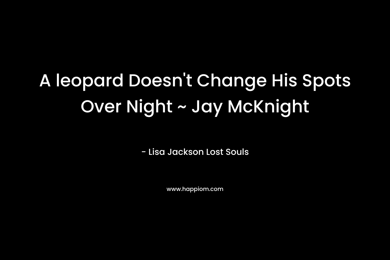 A leopard Doesn’t Change His Spots Over Night ~ Jay McKnight – Lisa Jackson  Lost Souls