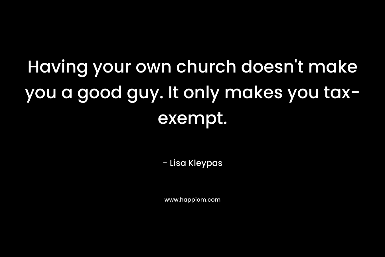 Having your own church doesn't make you a good guy. It only makes you tax-exempt.