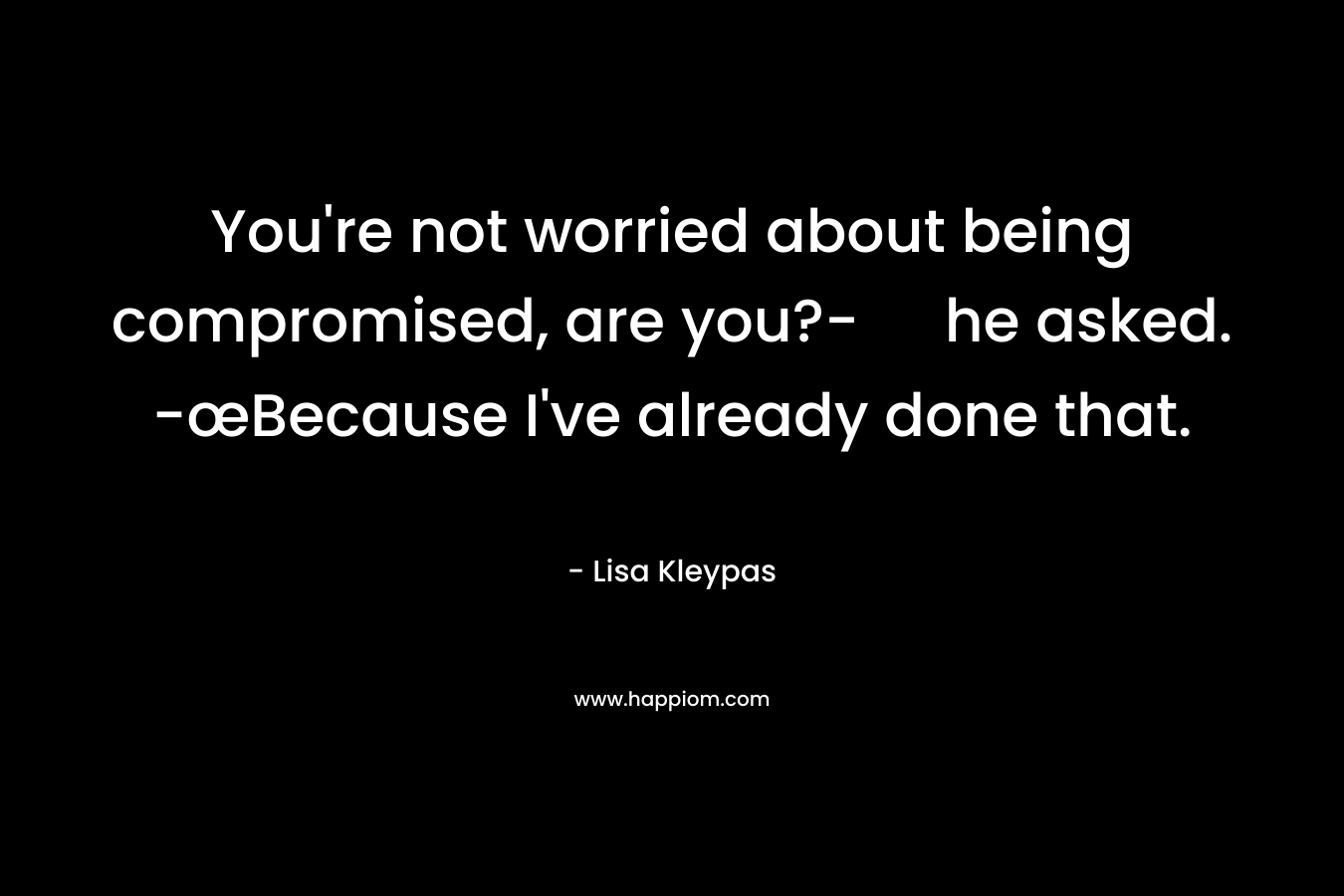 You're not worried about being compromised, are you?- he asked. -œBecause I've already done that.