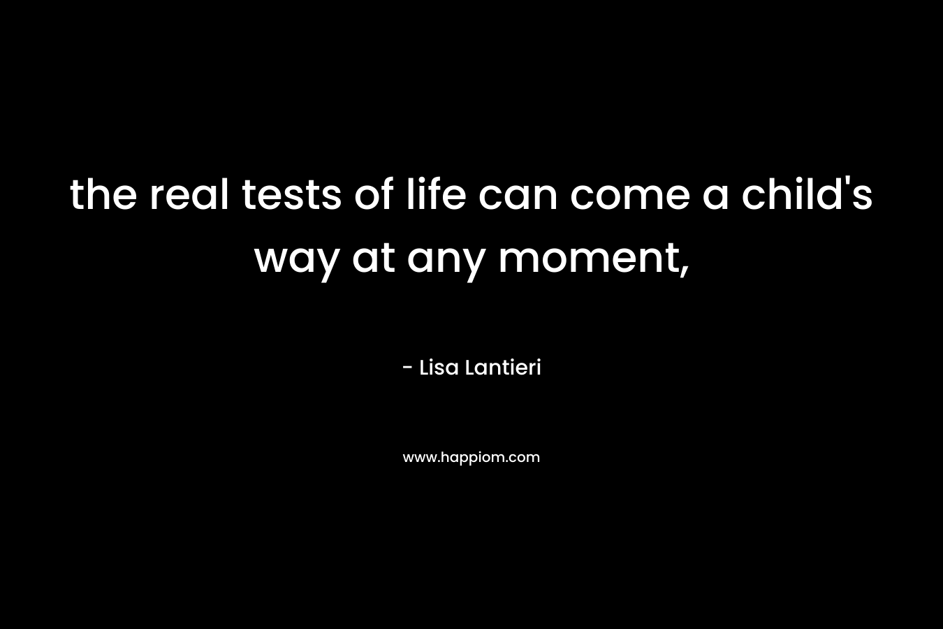 the real tests of life can come a child’s way at any moment, – Lisa Lantieri