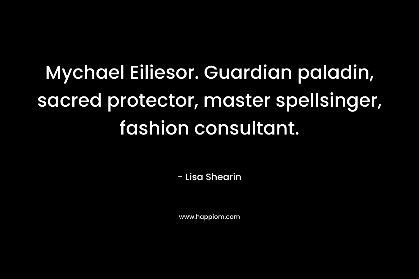 Mychael Eiliesor. Guardian paladin, sacred protector, master spellsinger, fashion consultant. – Lisa Shearin