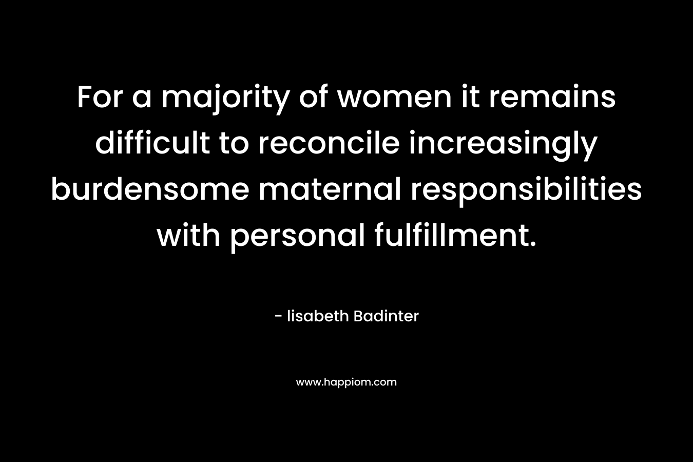 For a majority of women it remains difficult to reconcile increasingly burdensome maternal responsibilities with personal fulfillment.