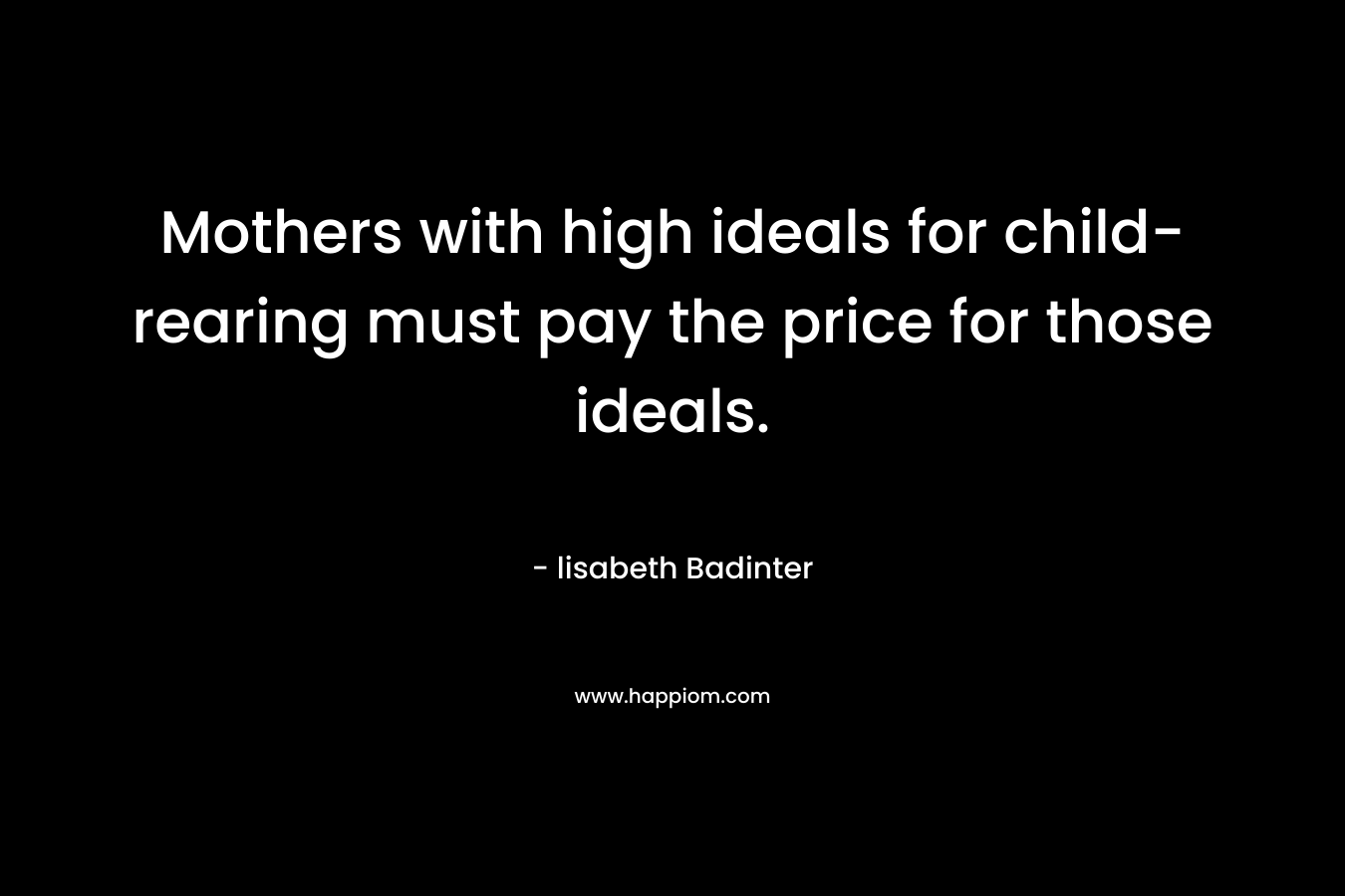 Mothers with high ideals for child-rearing must pay the price for those ideals.