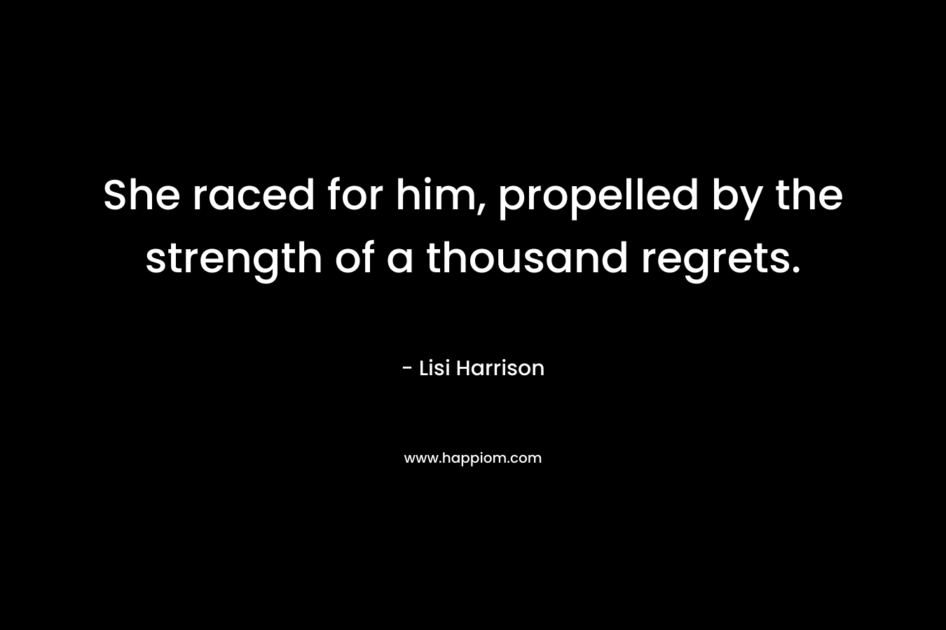 She raced for him, propelled by the strength of a thousand regrets. – Lisi Harrison