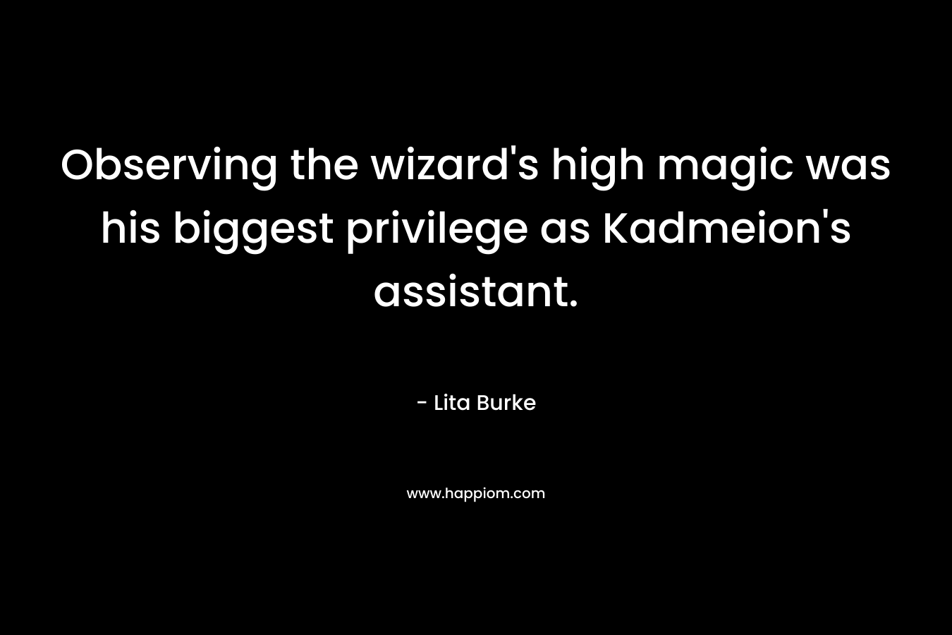 Observing the wizard’s high magic was his biggest privilege as Kadmeion’s assistant. – Lita Burke