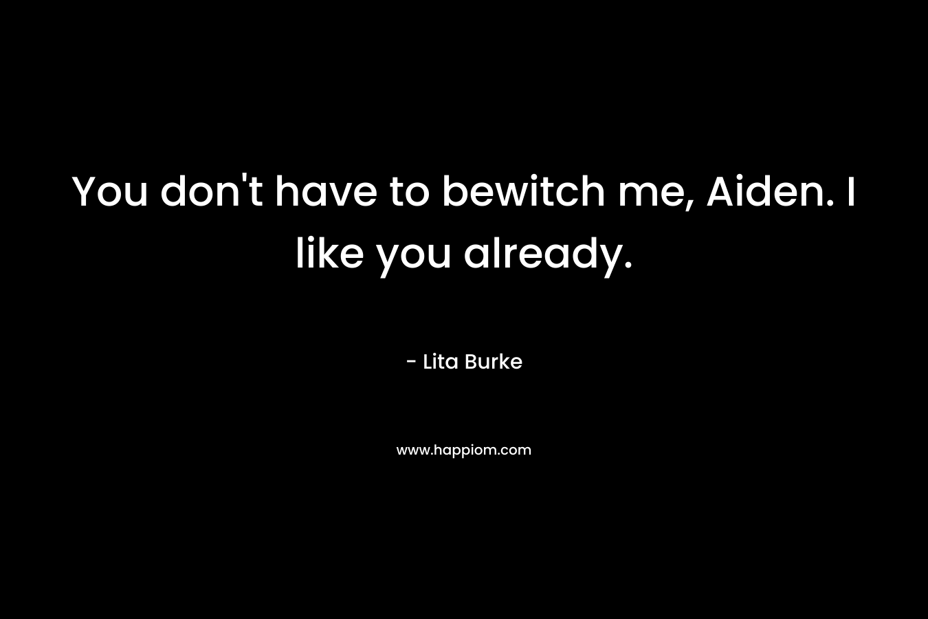 You don’t have to bewitch me, Aiden. I like you already. – Lita Burke