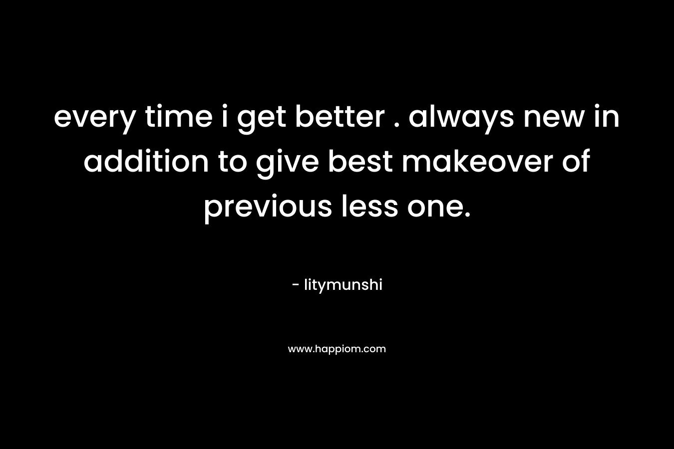 every time i get better . always new in addition to give best makeover of previous less one. – litymunshi