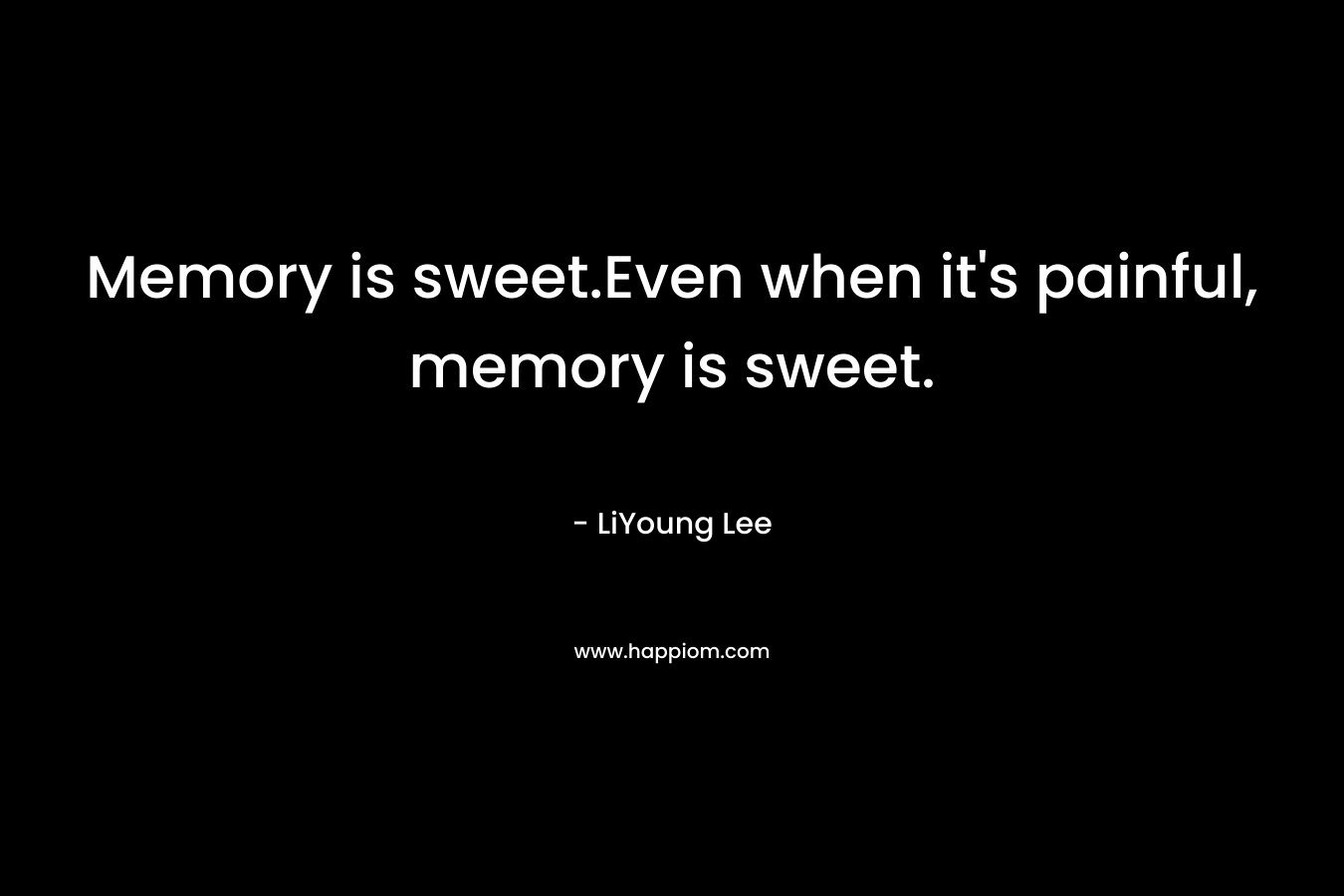 Memory is sweet.Even when it's painful, memory is sweet.