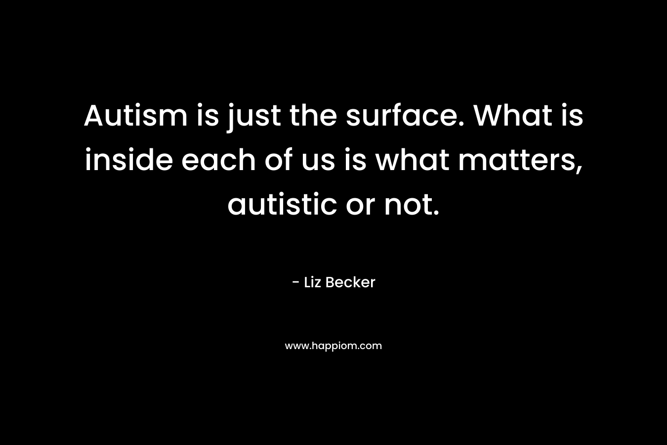 Autism is just the surface. What is inside each of us is what matters, autistic or not.