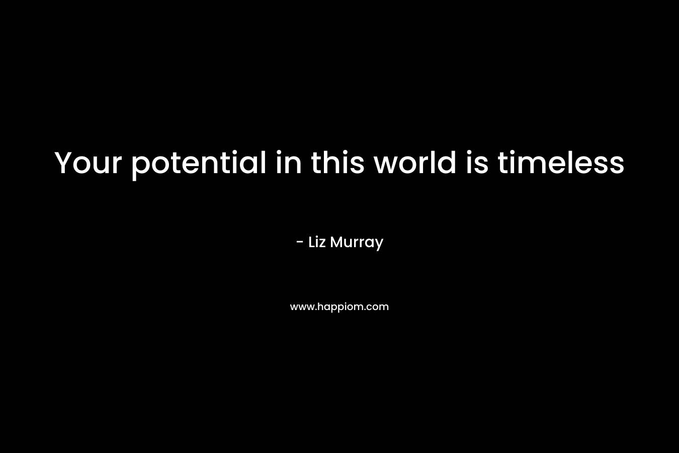 Your potential in this world is timeless