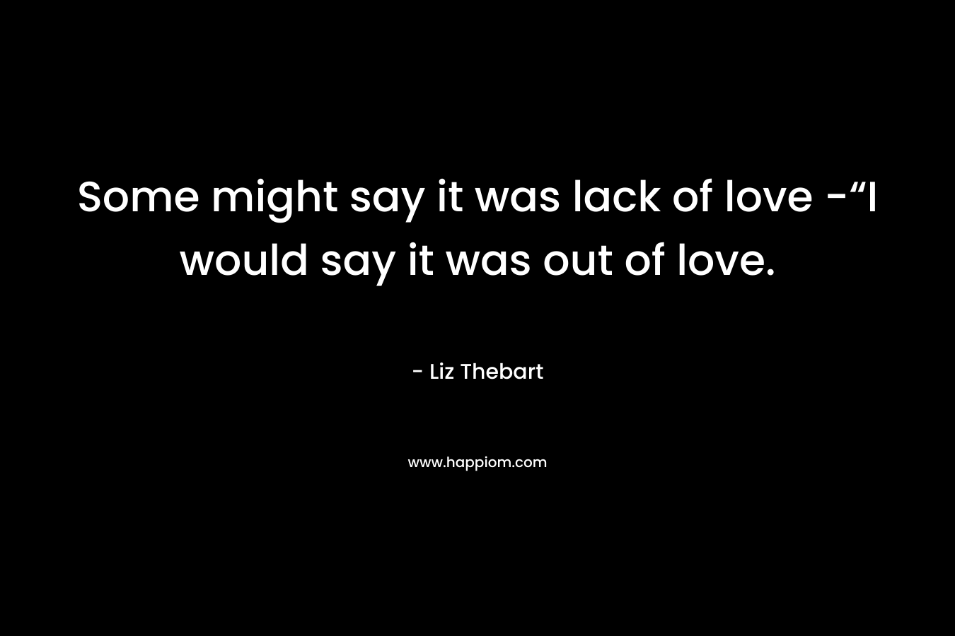 Some might say it was lack of love -“I would say it was out of love.