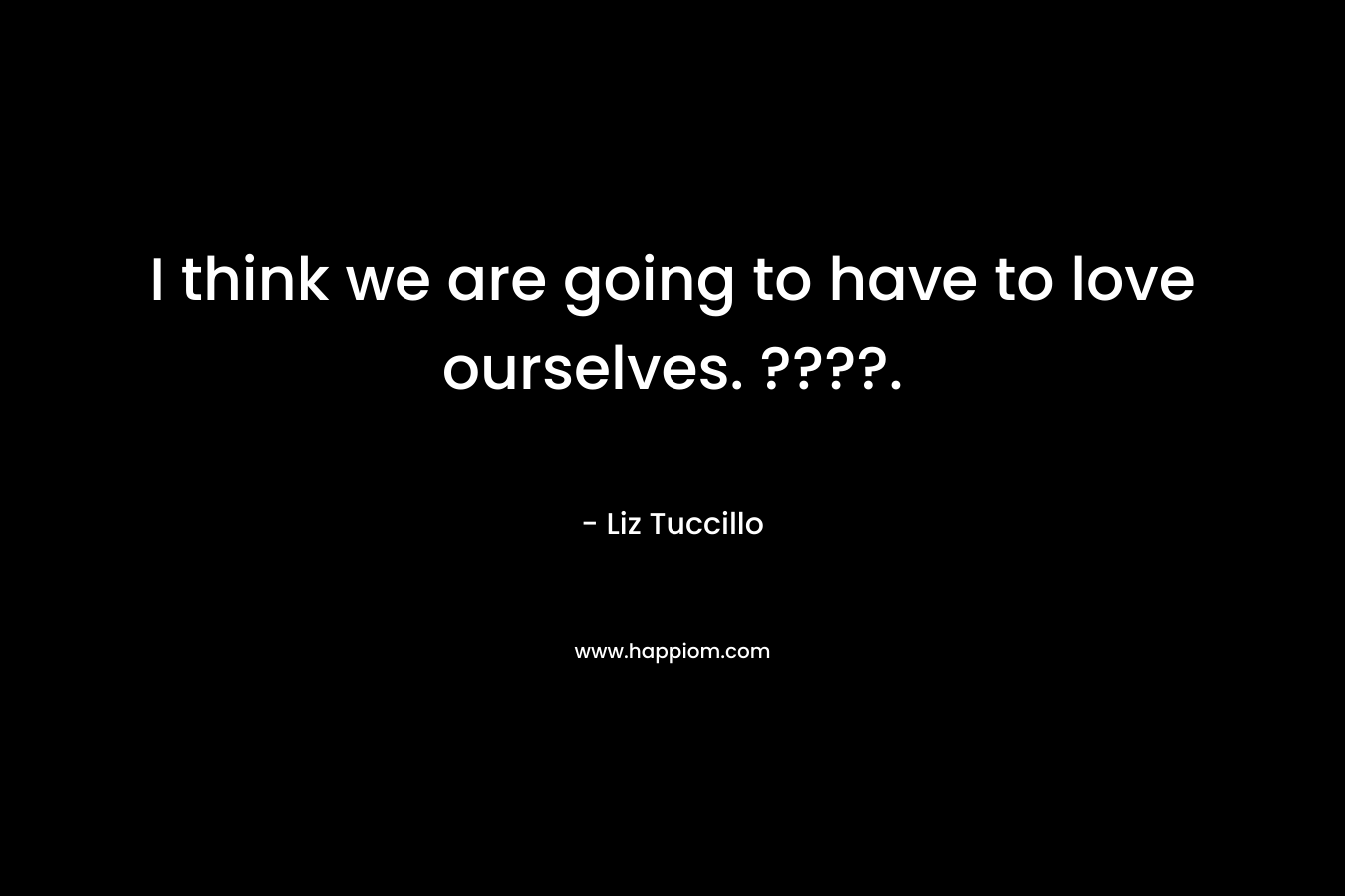 I think we are going to have to love ourselves. ????.