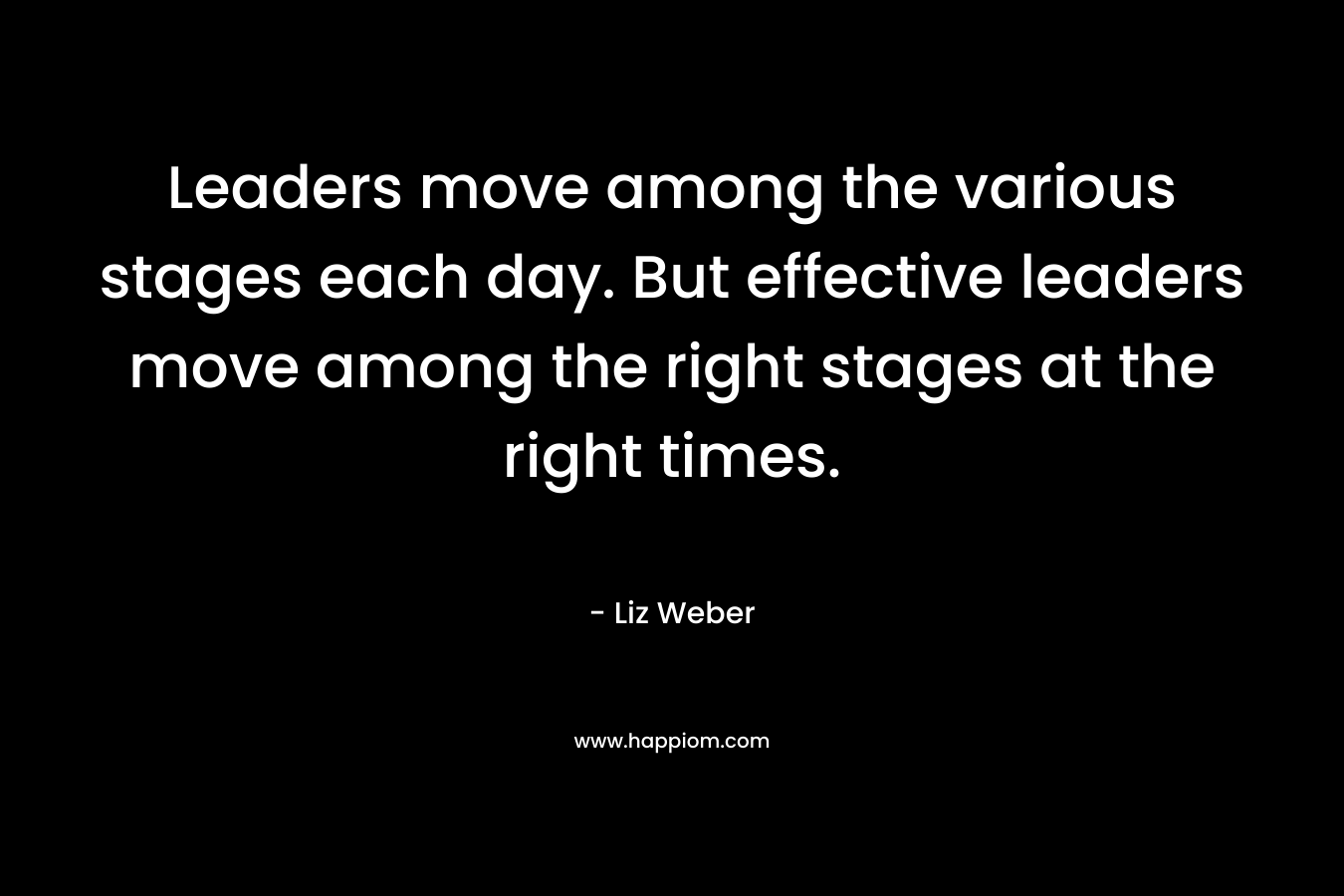 Leaders move among the various stages each day. But effective leaders move among the right stages at the right times.