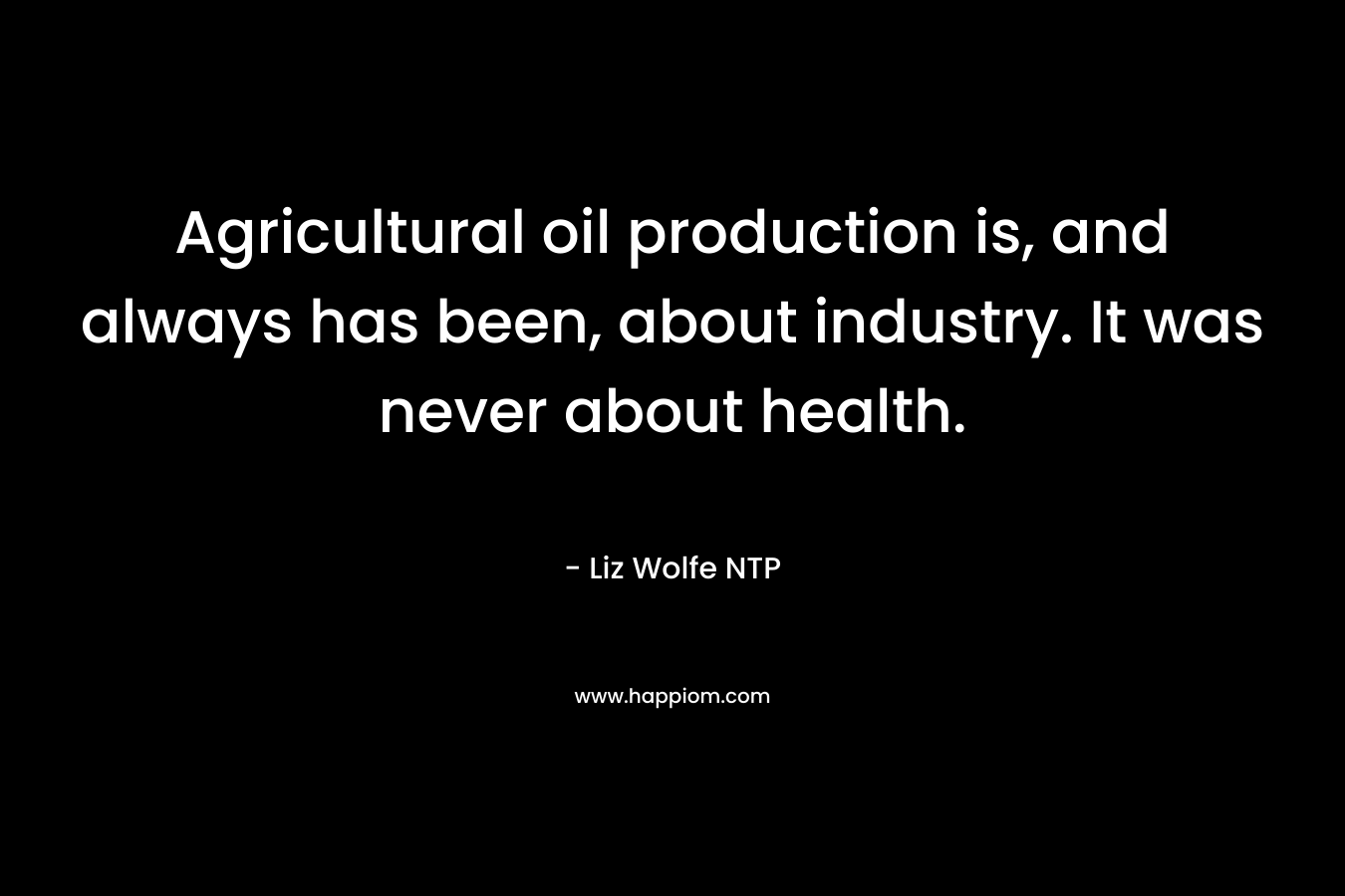 Agricultural oil production is, and always has been, about industry. It was never about health. – Liz Wolfe NTP