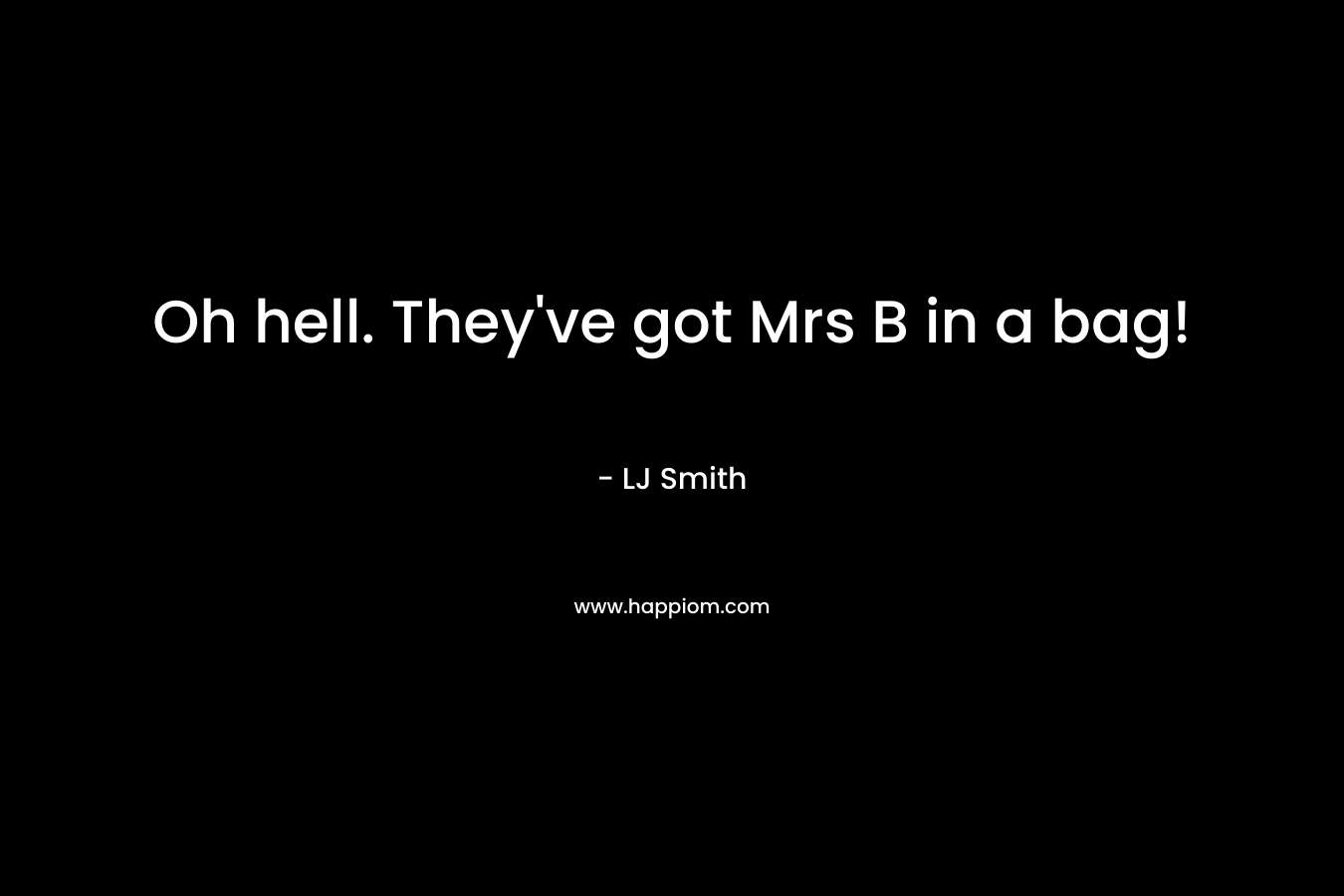 Oh hell. They’ve got Mrs B in a bag! – LJ Smith