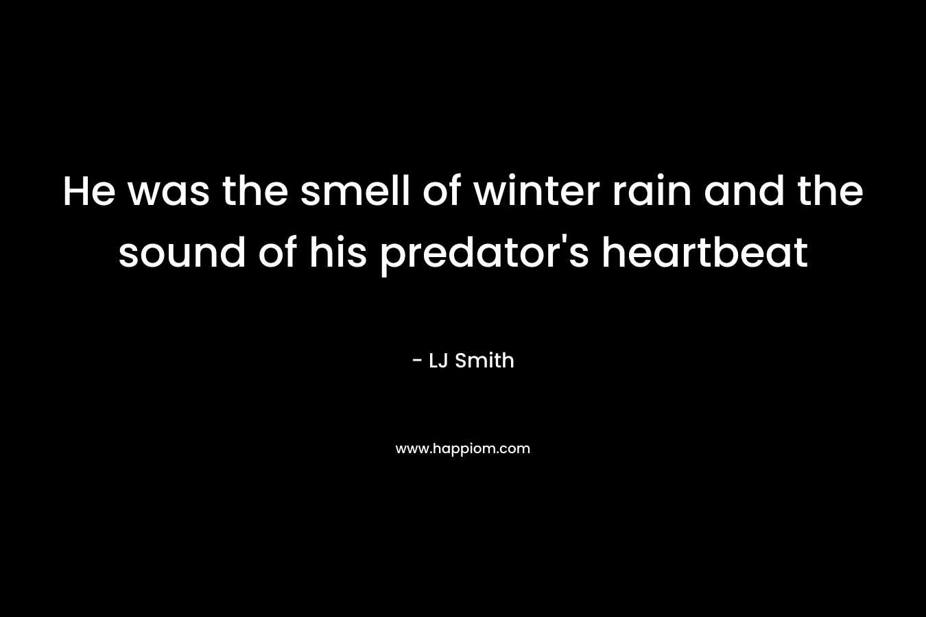 He was the smell of winter rain and the sound of his predator's heartbeat