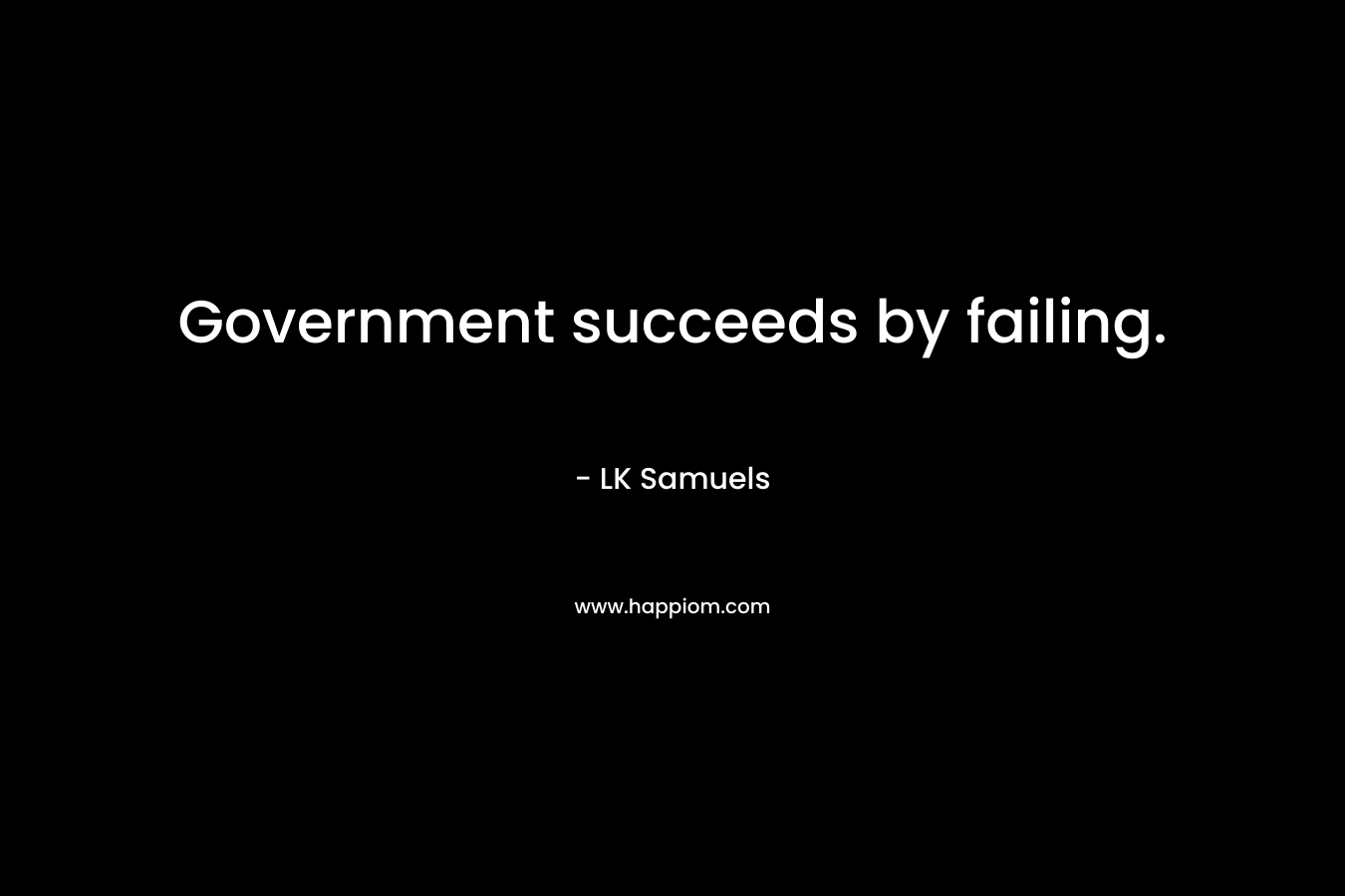 Government succeeds by failing. – LK Samuels