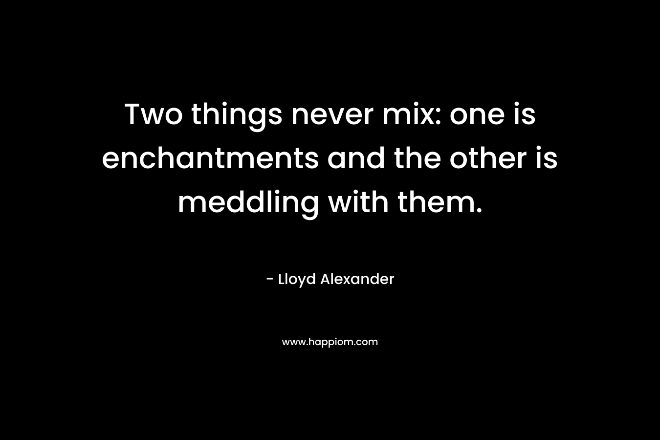 Two things never mix: one is enchantments and the other is meddling with them.