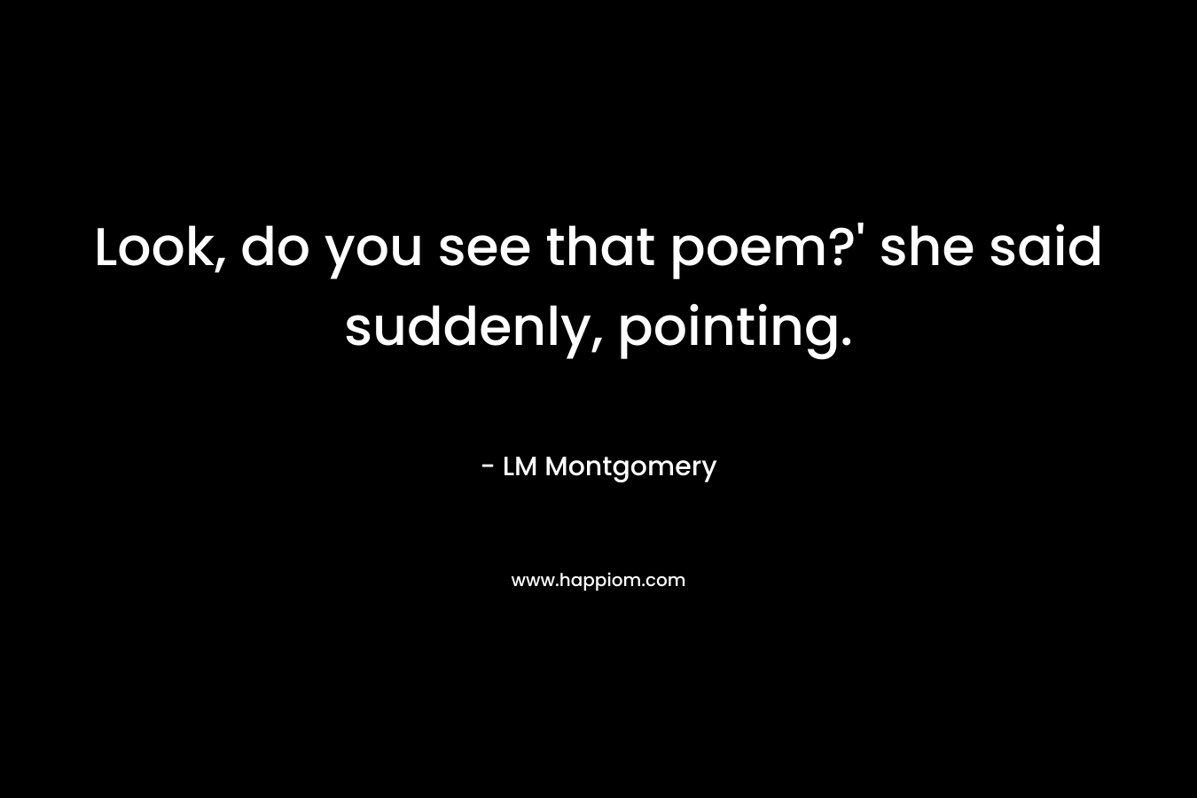 Look, do you see that poem?’ she said suddenly, pointing. – LM Montgomery